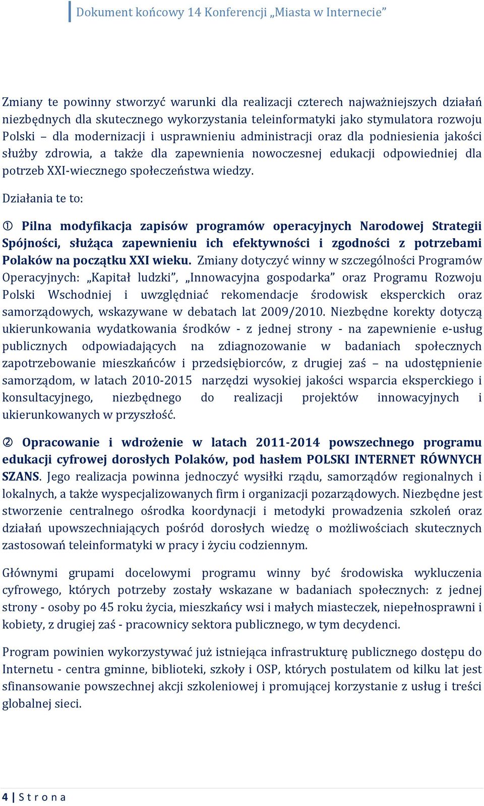 Działania te to: 1 Pilna modyfikacja zapisów programów operacyjnych Narodowej Strategii Spójności, służąca zapewnieniu ich efektywności i zgodności z potrzebami Polaków na początku XXI wieku.