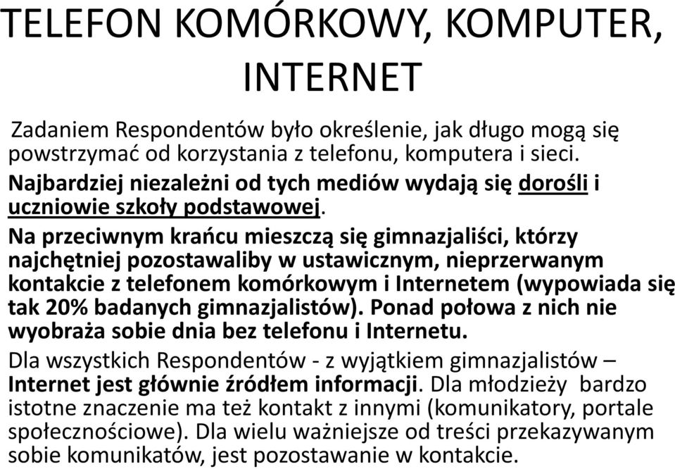 Na przeciwnym kraocu mieszczą się gimnazjaliści, którzy najchętniej pozostawaliby w ustawicznym, nieprzerwanym kontakcie z telefonem komórkowym i Internetem (wypowiada się tak 20% badanych