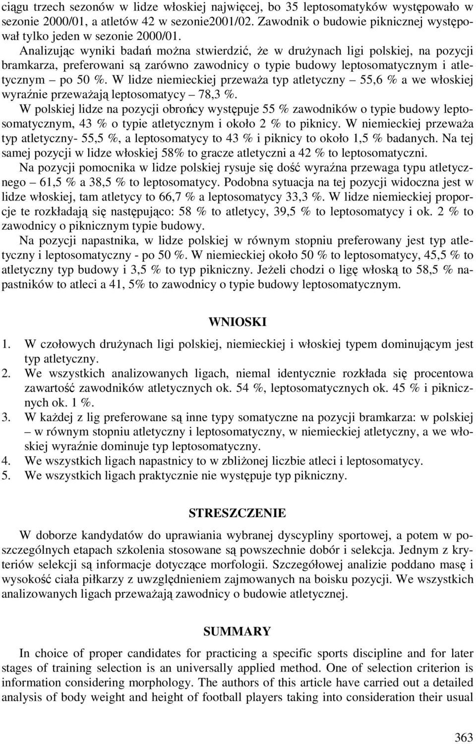 Analizując wyniki badań można stwierdzić, że w drużynach ligi polskiej, na pozycji bramkarza, preferowani są zarówno zawodnicy o typie budowy leptosomatycznym i atletycznym po 50 %.