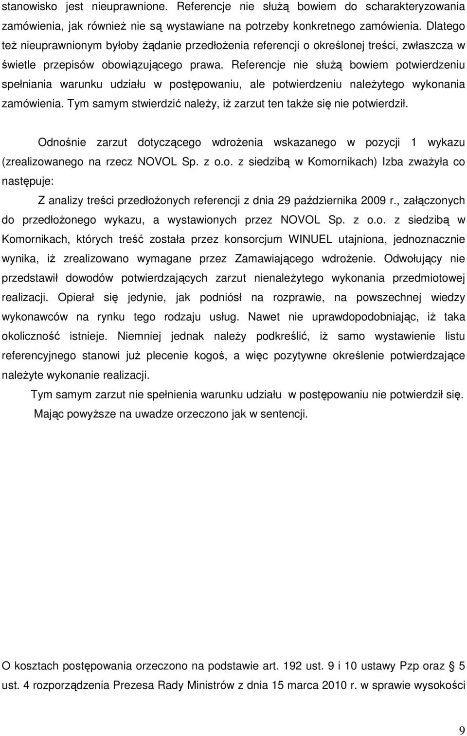 Referencje nie słuŝą bowiem potwierdzeniu spełniania warunku udziału w postępowaniu, ale potwierdzeniu naleŝytego wykonania zamówienia.