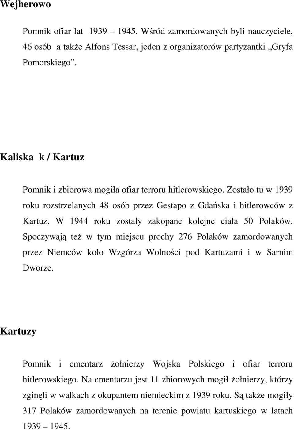 W 1944 roku zostały zakopane kolejne ciała 50 Polaków. Spoczywają też w tym miejscu prochy 276 Polaków zamordowanych przez Niemców koło Wzgórza Wolności pod Kartuzami i w Sarnim Dworze.