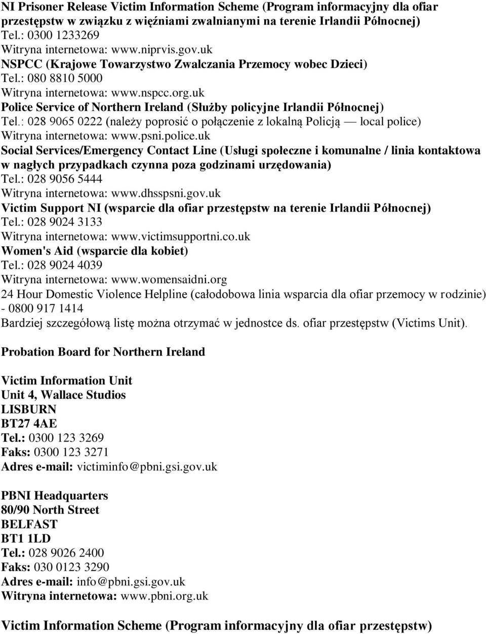 uk Police Service of Northern Ireland (Służby policyjne Irlandii Północnej) Tel.: 028 9065 0222 (należy poprosić o połączenie z lokalną Policją local police)