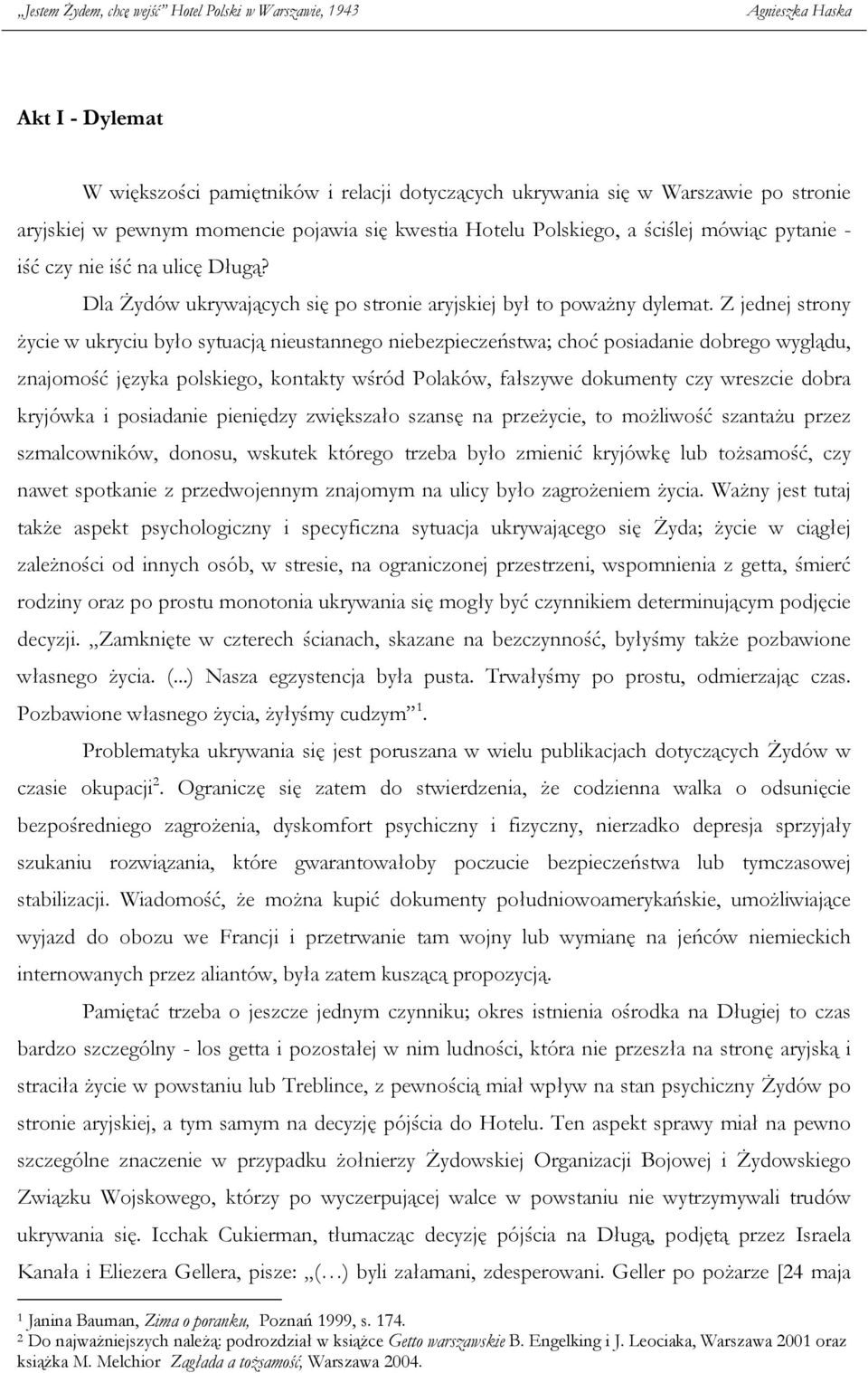 Z jednej strony życie w ukryciu było sytuacją nieustannego niebezpieczeństwa; choć posiadanie dobrego wyglądu, znajomość języka polskiego, kontakty wśród Polaków, fałszywe dokumenty czy wreszcie