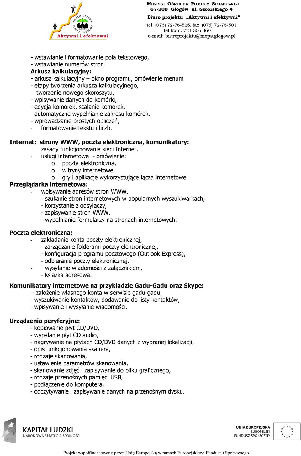 scalanie komórek, - automatyczne wypełnianie zakresu komórek, - wprowadzanie prostych obliczeń, - formatowanie tekstu i liczb.