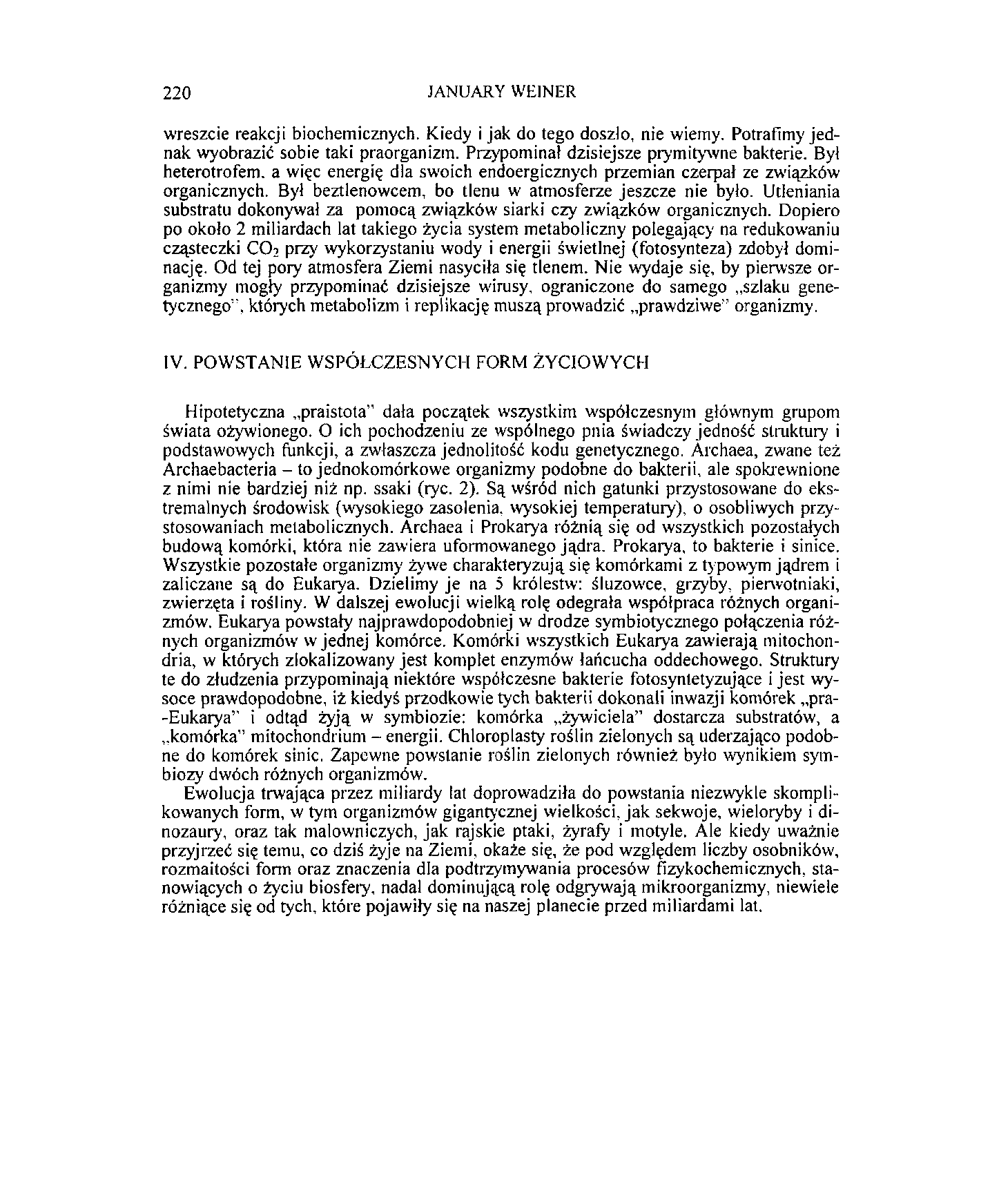 220 JANUARY WEINER wreszcie reakcji biochemicznych. Kiedy i jak do tego doszło, nie wiemy. Potrafimy jednak wyobrazić sobie taki praorganizm. Przypominał dzisiejsze prymitywne bakterie.