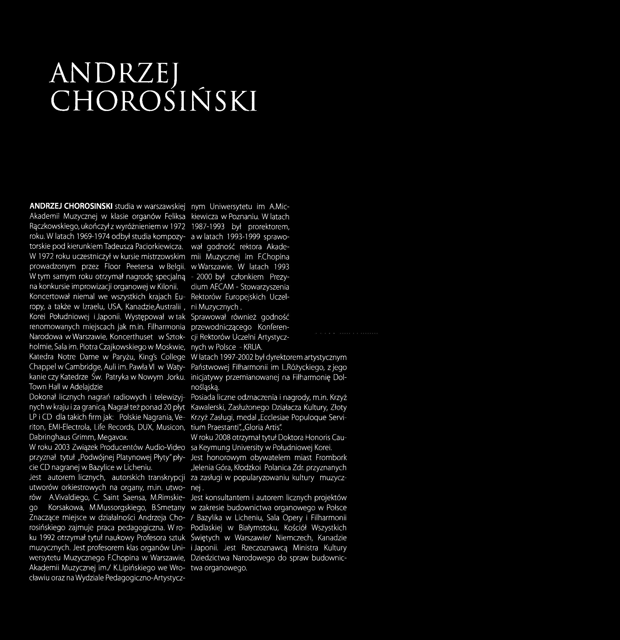 ANDRZEJ CHOROSIŃSKI ANDRZEJ CHOROSIŃSKI studia w warszawskiej Akademii Muzycznej w klasie organów Feliksa Rączkowskiego, ukończyłz wyróżnieniem w 1972 roku.