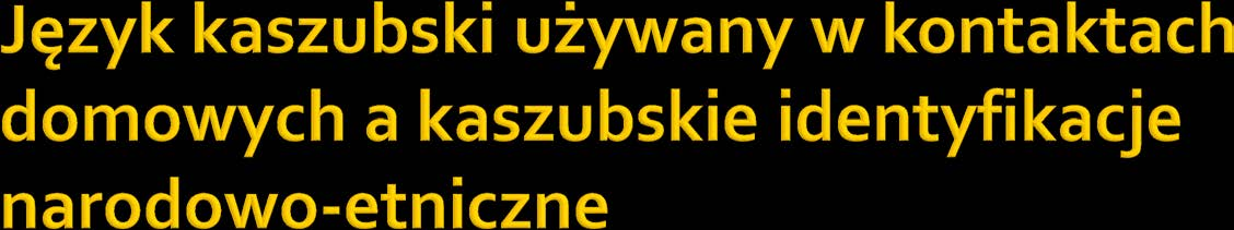 Język kaszubski używany Struktura identyfikacji narodowo-etnicznych w domu (ogółem)