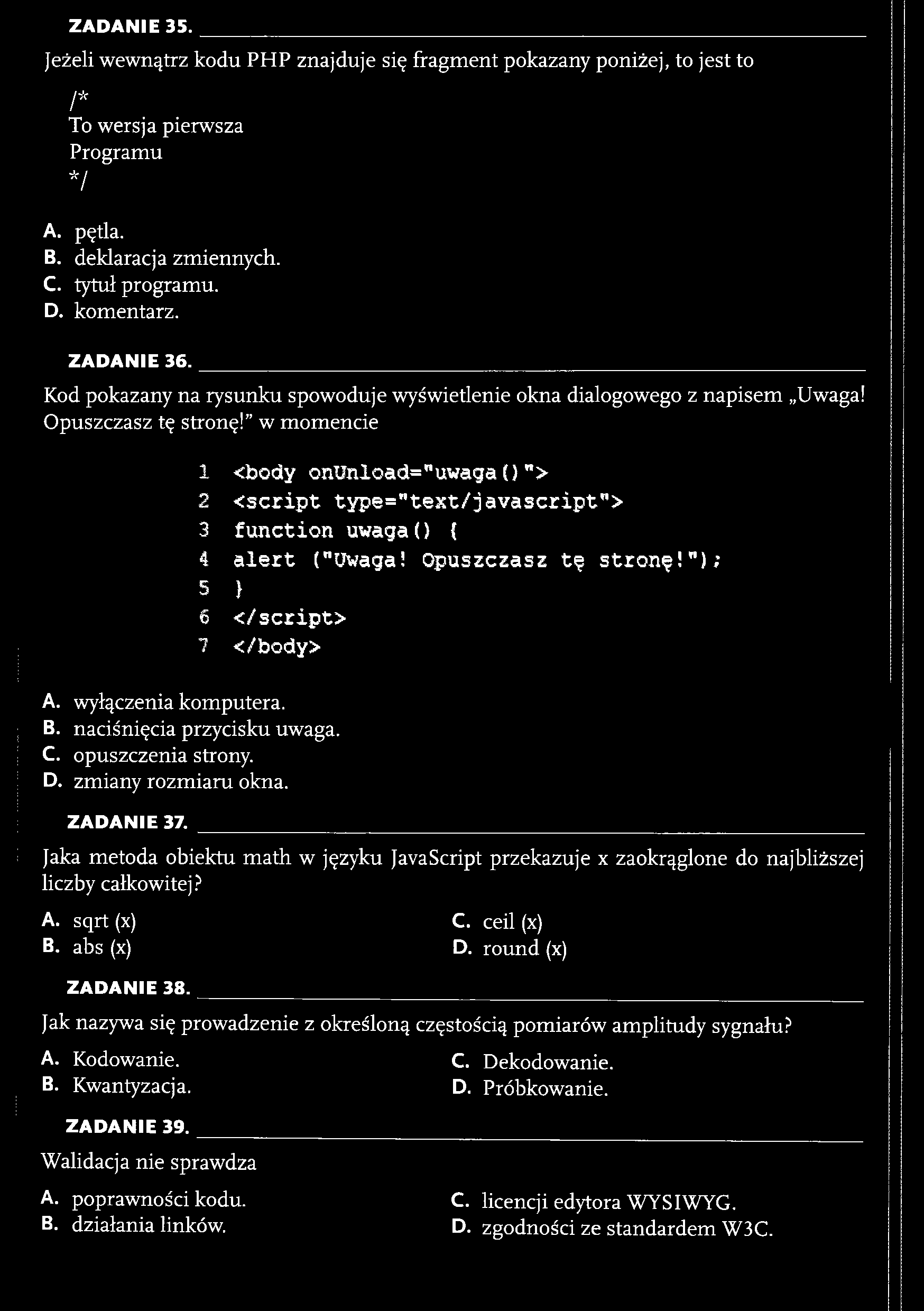 ZAD AN IE 35. Jeżeli wewnątrz kodu PHP znajduje się fragment pokazany poniżej, to jest to /* To wersja pierwsza Programu */ A. pętla. B. deklaracja zmiennych. C. tytuł programu. D. komentarz.