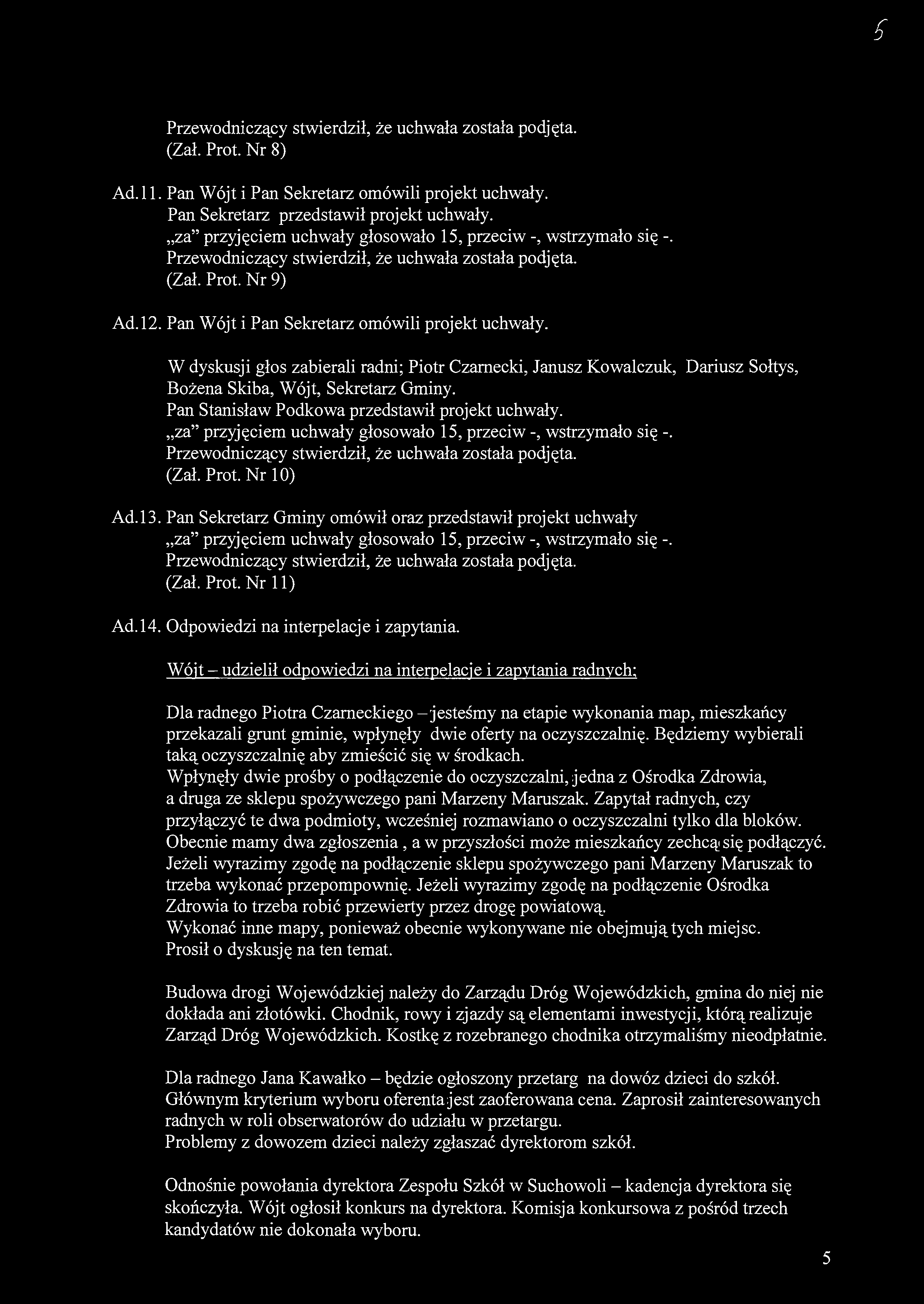 S (Zał. Prot. Nr 8) Ad.l 1. Pan Wójt i Pan Sekretarz omówili projekt uchwały. Pan Sekretarz przedstawił projekt uchwały. (Zał. Prot. Nr 9) Ad. 12. Pan Wójt i Pan Sekretarz omówili projekt uchwały. W dyskusji głos zabierali radni; Piotr Czarnecki, Janusz Kowalczuk, Dariusz Sołtys, Bożena Skiba, Wójt, Sekretarz Gminy.