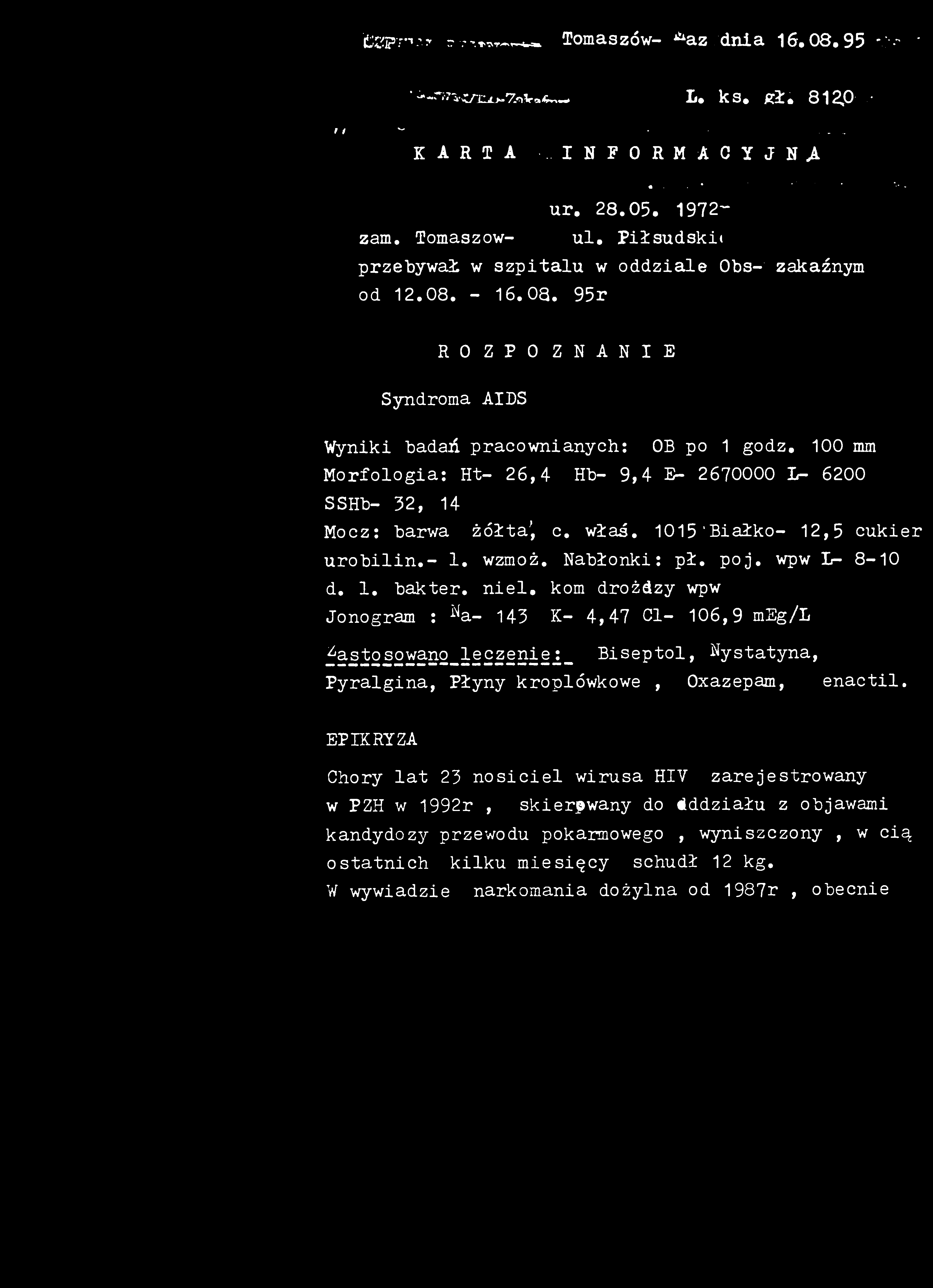 tsp'r* 1 y? Tomaszów- ^az dnia 16.08.95 ' L * ks * 812,0 ' 9 1 w karta.... informacyjną. * * * - ur. 28.05. 1972- zam. Tomaszowul. Piłsudski«przebywał w szpitalu w oddziale Obs- zakaźnym od 12.08. - 16.