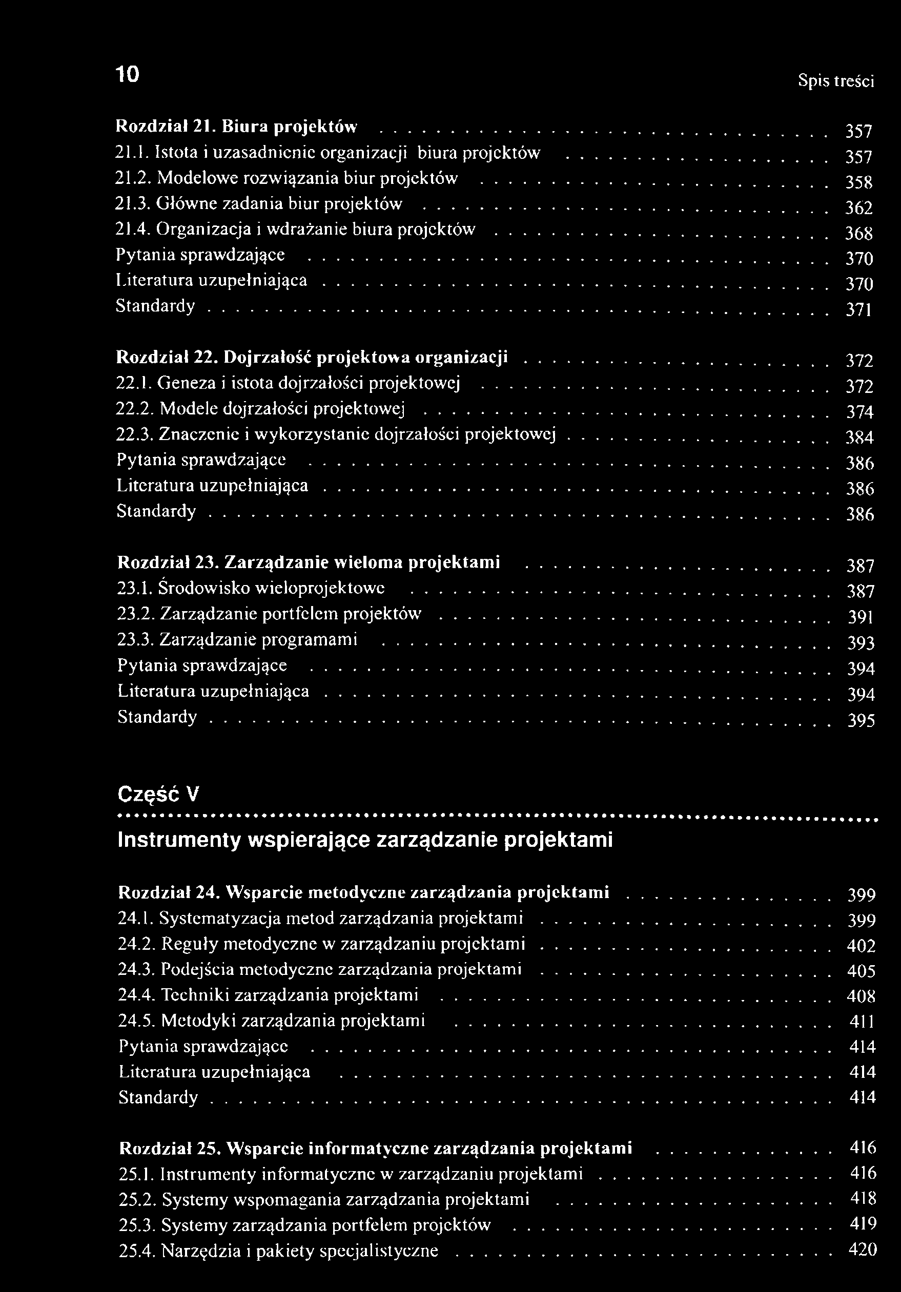 10 Spis treści Rozdział 21. Biura projektów... 357 21.1. Istota i uzasadnienie organizacji biura projektów... 357 21.2. Modelowe rozwiązania biur projektów...353 21.3. Główne zadania biur projektów.