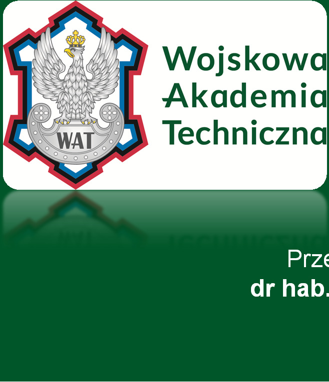 TECHNOLOGIE PODWÓJNEGO ZASTOSOWANIA W LOGISTYCE CYWILNEJ I WOJSKOWEJ. TEORIA I PRAKTYKA POD PATRONATEM HONOROWYM: JM Rektora-Komendanta gen. dyw.