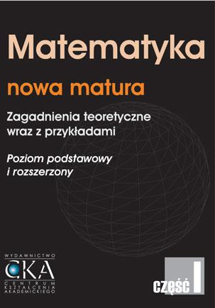 Zadania pochodzą z książek naszego wydawnictwa 1. Matematyka nowa matura - zagadnienia teoretyczne wraz z przykładami cz. I.