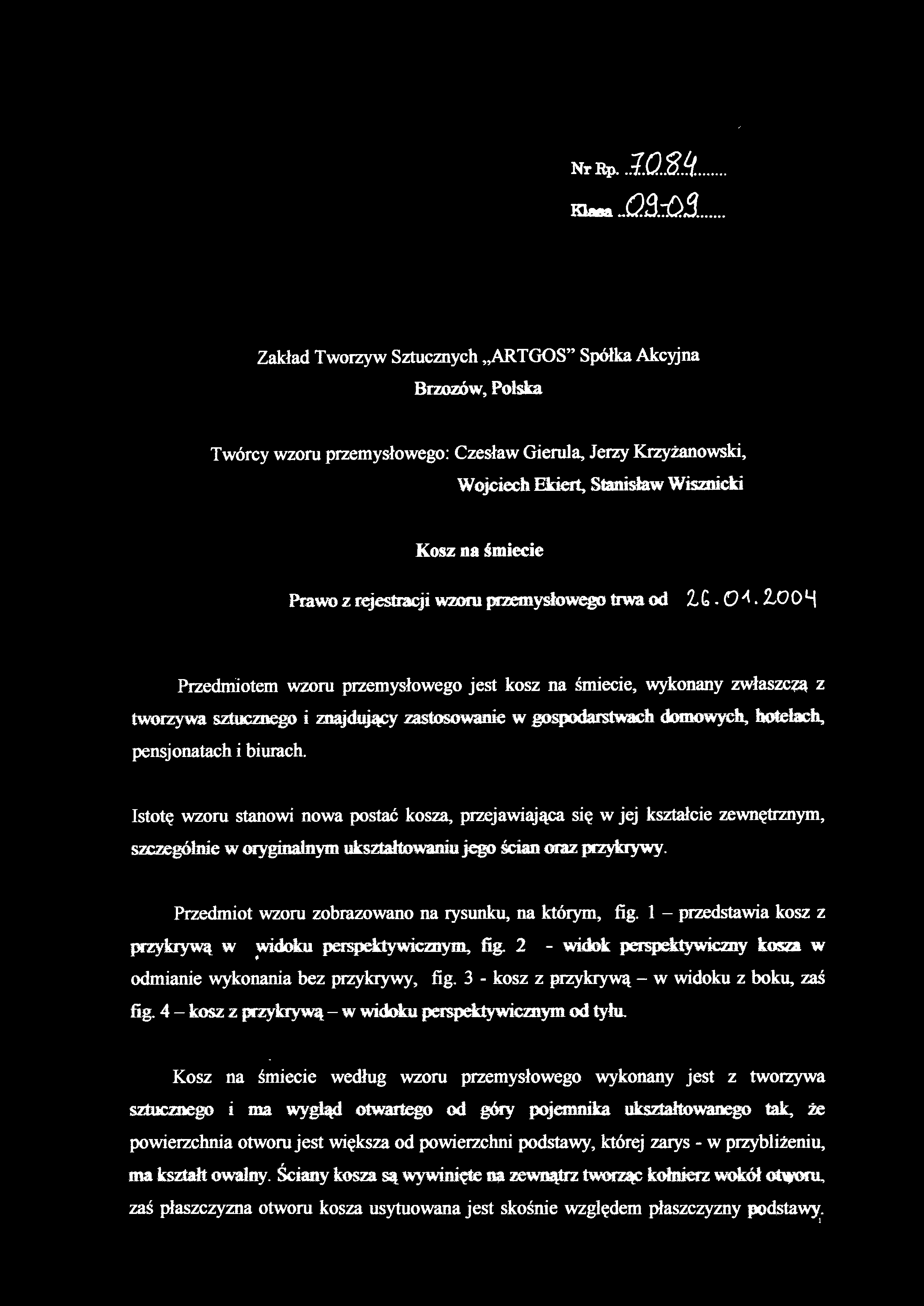 2004 Przedmiotem wzor u przemysłoweg o jest kos z n a śmiecie, wykonan y zwłaszcz a z tworzywa sztucznego i znajdujący zastosowanie w gospodarstwach domowych, hotelach, pensjonatach i biurach.