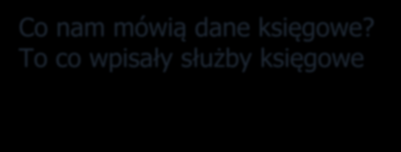 Co nam mówią dane księgowe? To co wpisały służby księgowe Co wpisały służby księgowe? To co było im najwygodniej zrobić. Czy służby księgowe pracują nierzetelnie?