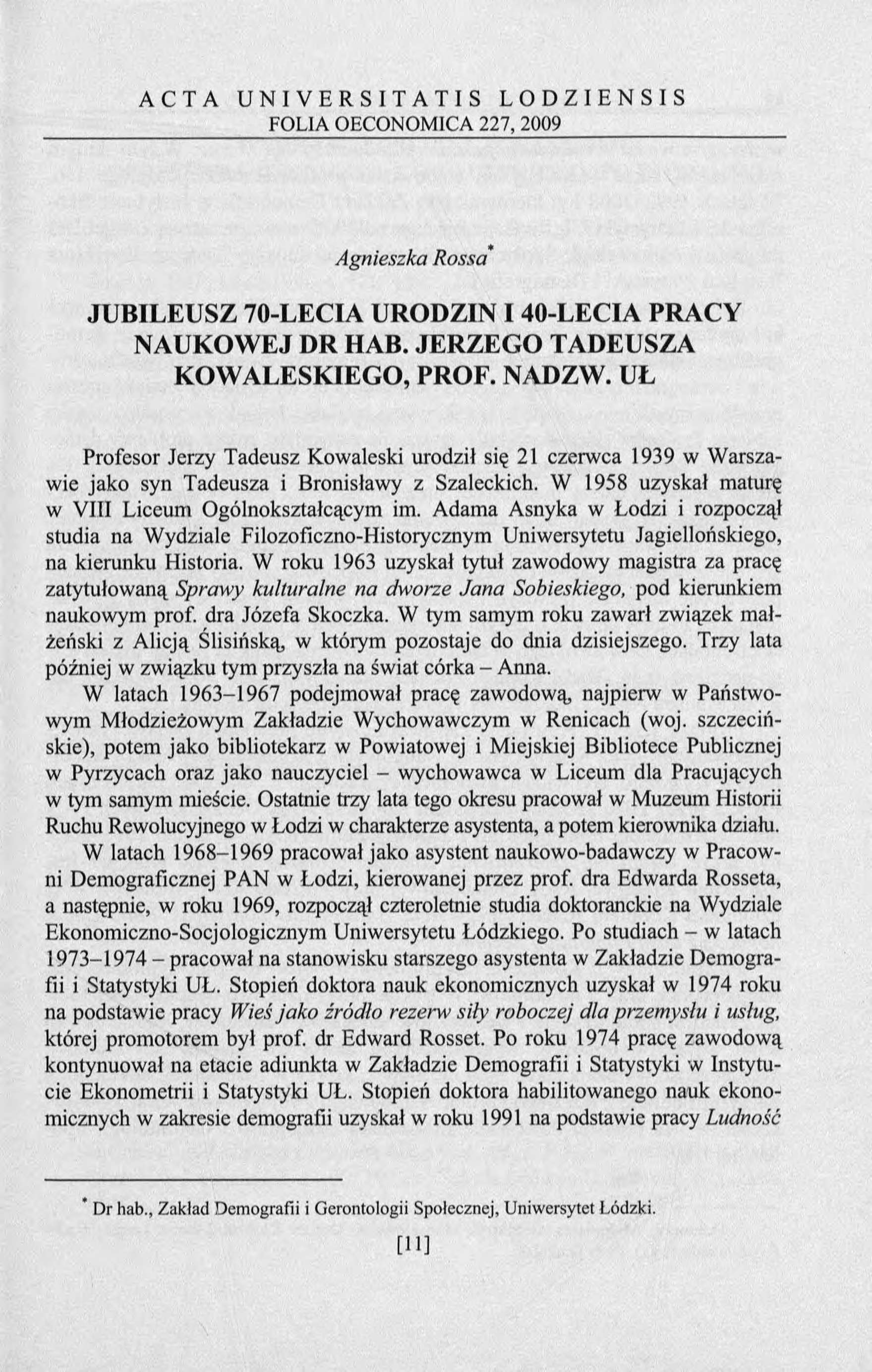 A C T A U N I V E R S I T A T I S L O D Z I E N S I S FOLIA OECONOMICA 227, 2009 Agnieszka Rossa JUBILEUSZ 70-LECIA URODZIN I 40-LECIA PRACY NAUKOWEJ DR HAB. JERZEGO TADEUSZA KOWALESKIEGO, PROF.