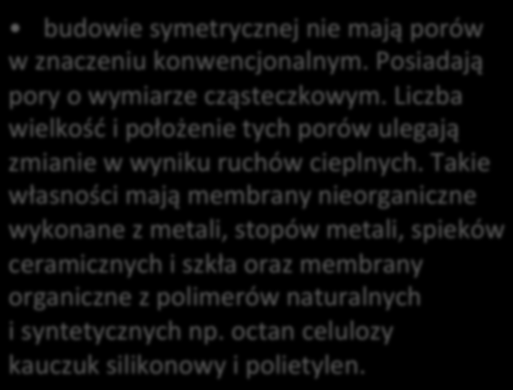 Zależnie od porowatości oraz wewnętrznej struktury wyróżnia się: membrany homogeniczne budowie symetrycznej nie mają porów w znaczeniu konwencjonalnym. Posiadają pory o wymiarze cząsteczkowym.