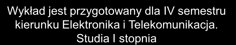 Wykład jest przygotowany dla IV semestru kierunku Elektronika i Telekomunikacja. Studia I stopnia Dr inż.