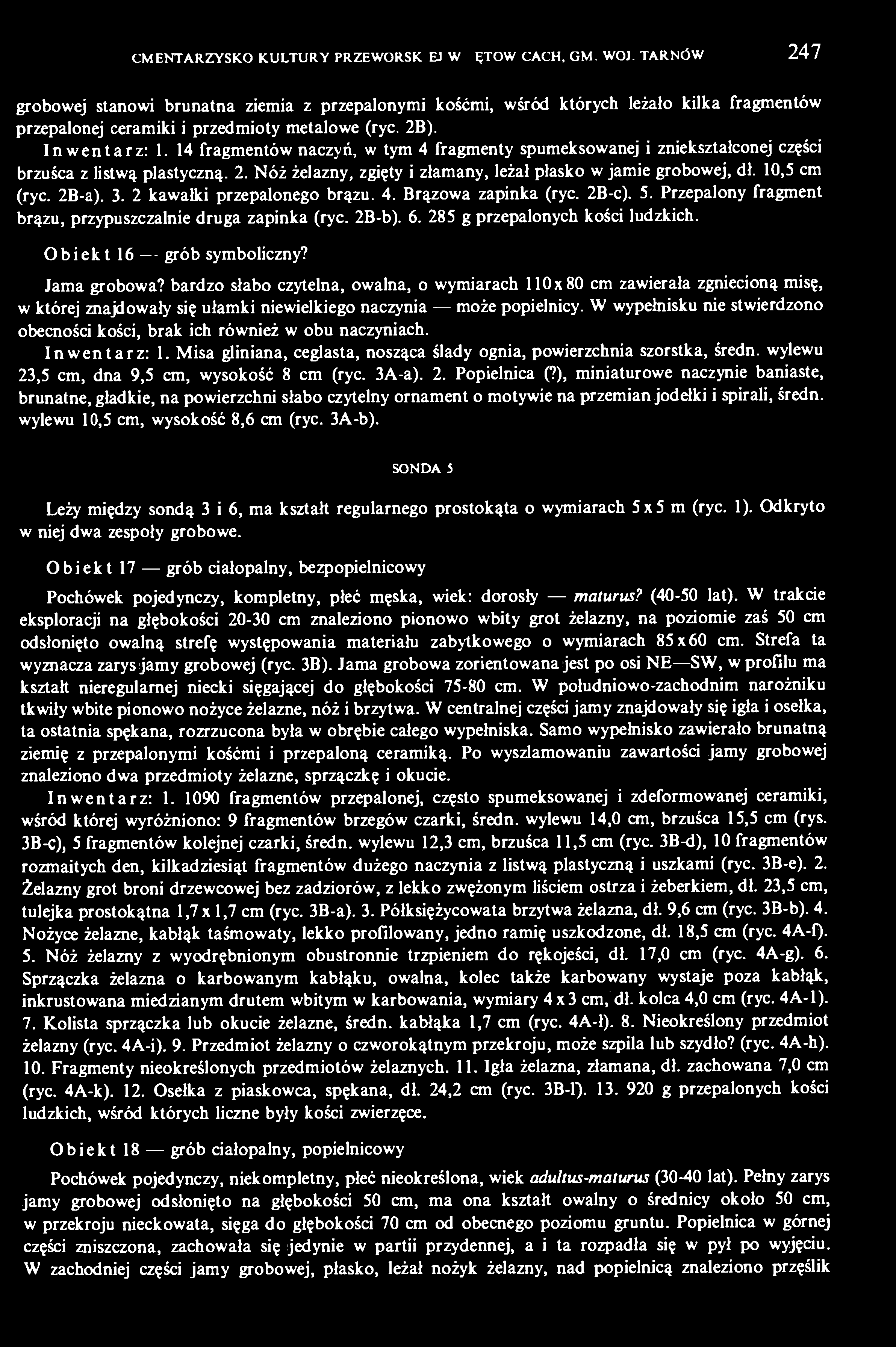 14 fragmentów naczyń, w tym 4 fragmenty spumeksowanej i zniekształconej części brzuśca z listwą plastyczną. 2. Nóż żelazny, zgięty i złamany, leżał płasko w jamie grobowej, dł. 10,5 cm (ryc. 2B-a). 3.