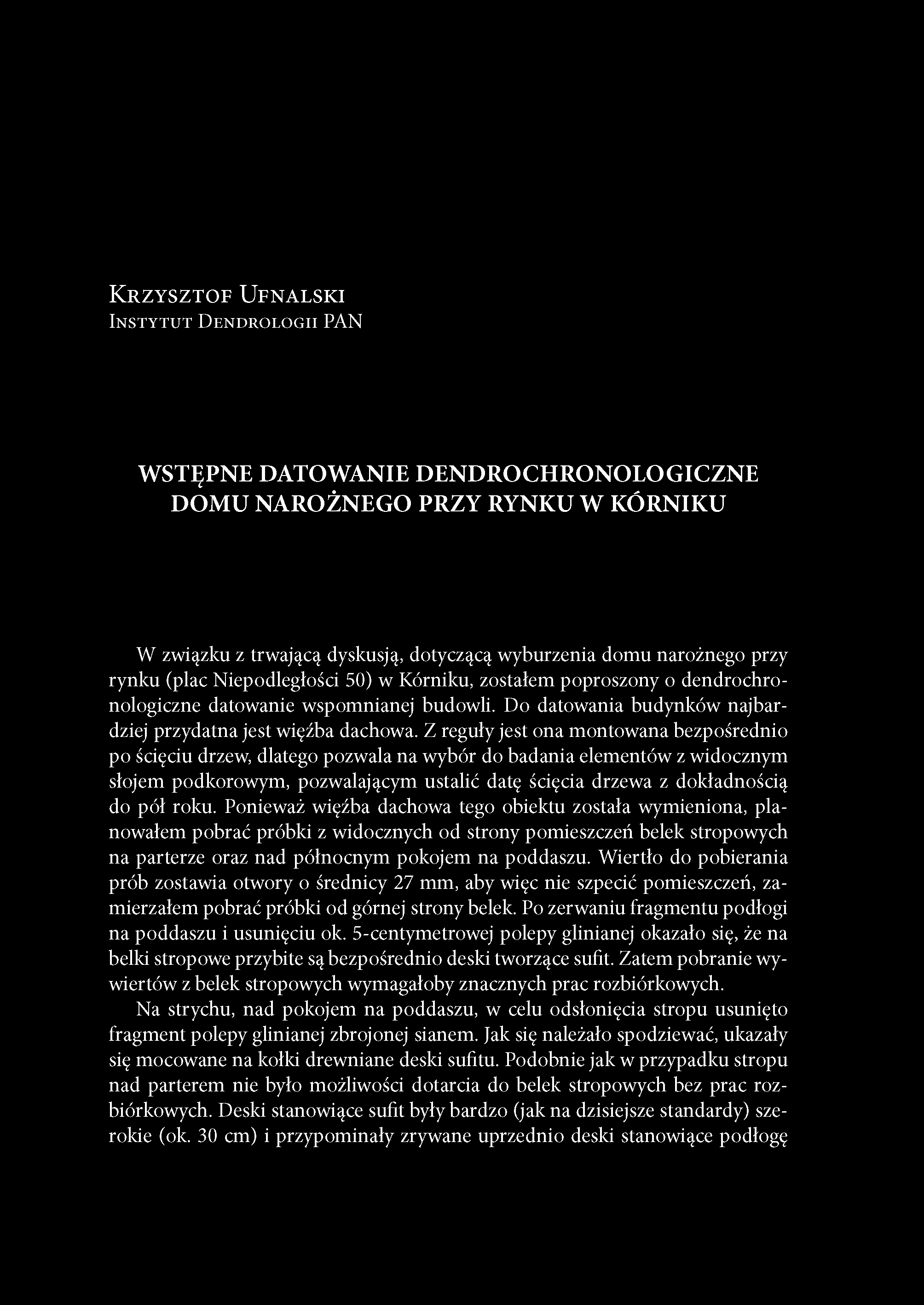 KRZYSZTOF UFNALSKI INSTYTUT DENDROLOGII PAN WSTĘPNE DATOWANIE DENDROCHRONOLOGICZNE DOMU NAROŻNEGO PRZY RYNKU W KÓRNIKU W związku z trwającą dyskusją, dotyczącą wyburzenia domu narożnego przy rynku