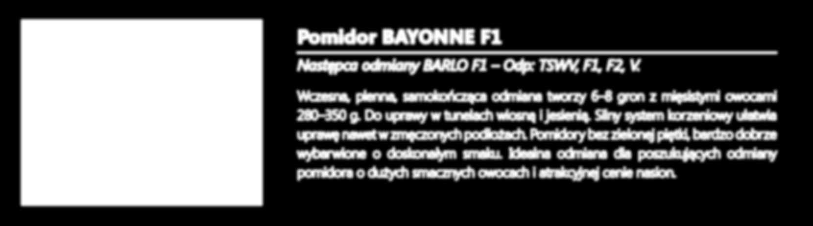 Owoce odporne na spękania, smaczne o wyjątkowej jakości, długo zachowujące trwałość. Pomidor Bayonne F1 Następca odmiany Barlo F1 Odp: TSWV, F1, F2, V.