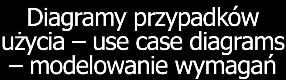 Diagramy przypadków użycia use case diagrams modelowanie wymagań Użytkownik, klasa użytkowników, system zewnętrzny (ang.