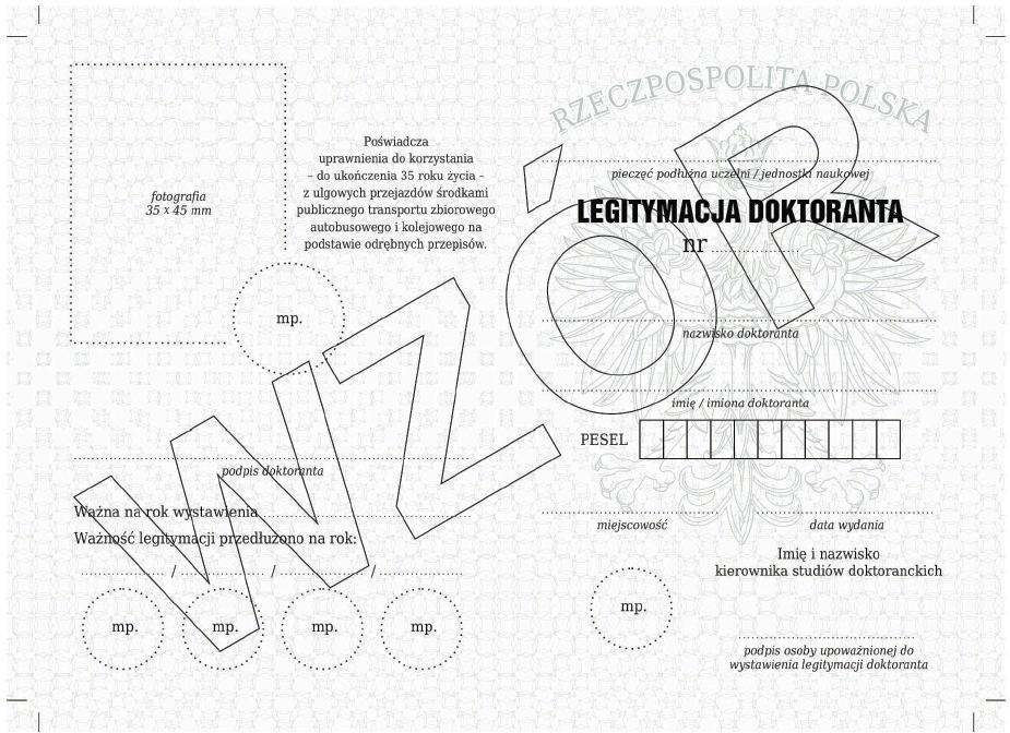 Wzór nr 58(1) do 44 WZÓR LEGITYMACJI DOKTORANTA Opis: 1) format po złożeniu A7 (74 mm x 105 mm); 2) strony wewnętrzne legitymacji wykonane na papierze offsetowym, o gramaturze 80 g/m 2 ; 3) strony