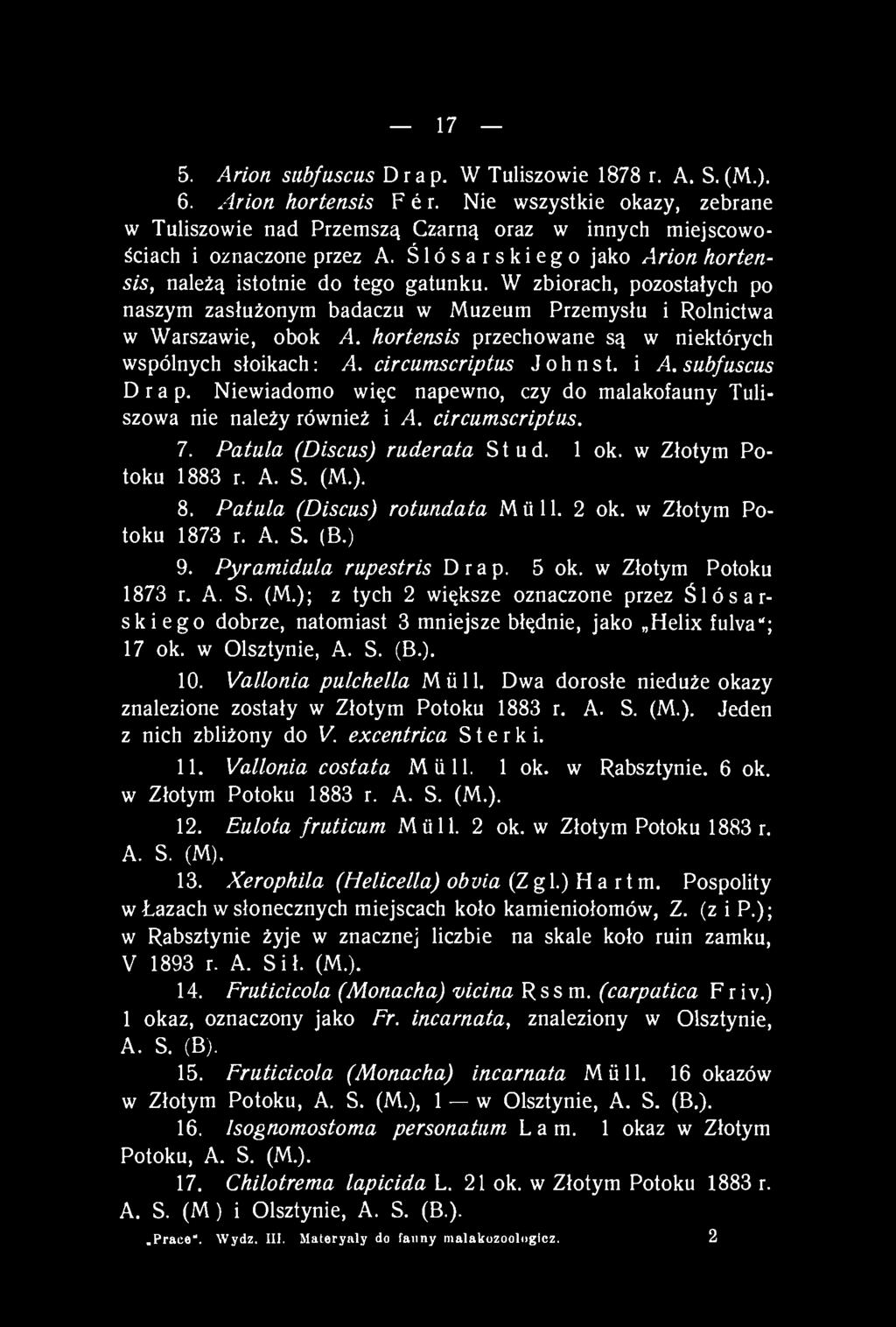 17 5. Arion sub/uscus Drap. W Tuliszowie 1878 r. A. S.(M.). 6. Arion hortensis F é r. Nie wszystkie okazy, zebrane w Tuliszowie nad Przemszą Czarną oraz w innych miejscowościach i oznaczone przez A.