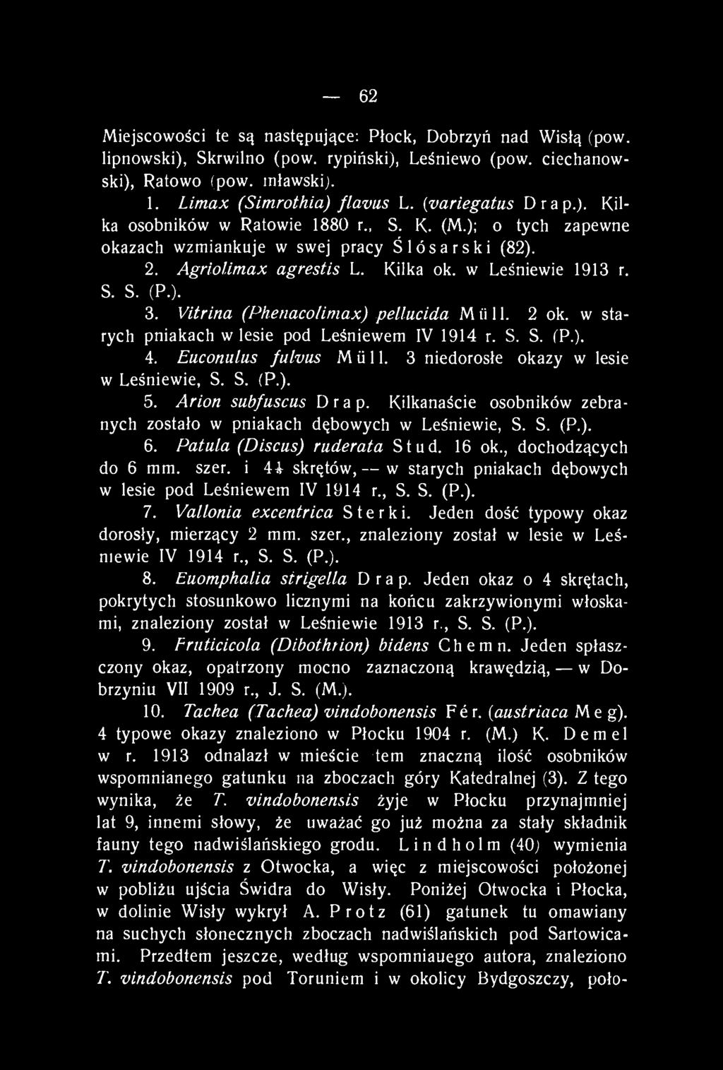 Vitrina (Phenacolimax) pellucida M ii 11. 2 ok. w starych pniakach w lesie pod Leśniewem IV 1914 r. S. S. (P.). 4. Euconiilus fulvus Müll. 3 niedorosłe okazy w lesie w Leśniewie, S. S. (P.). 5.