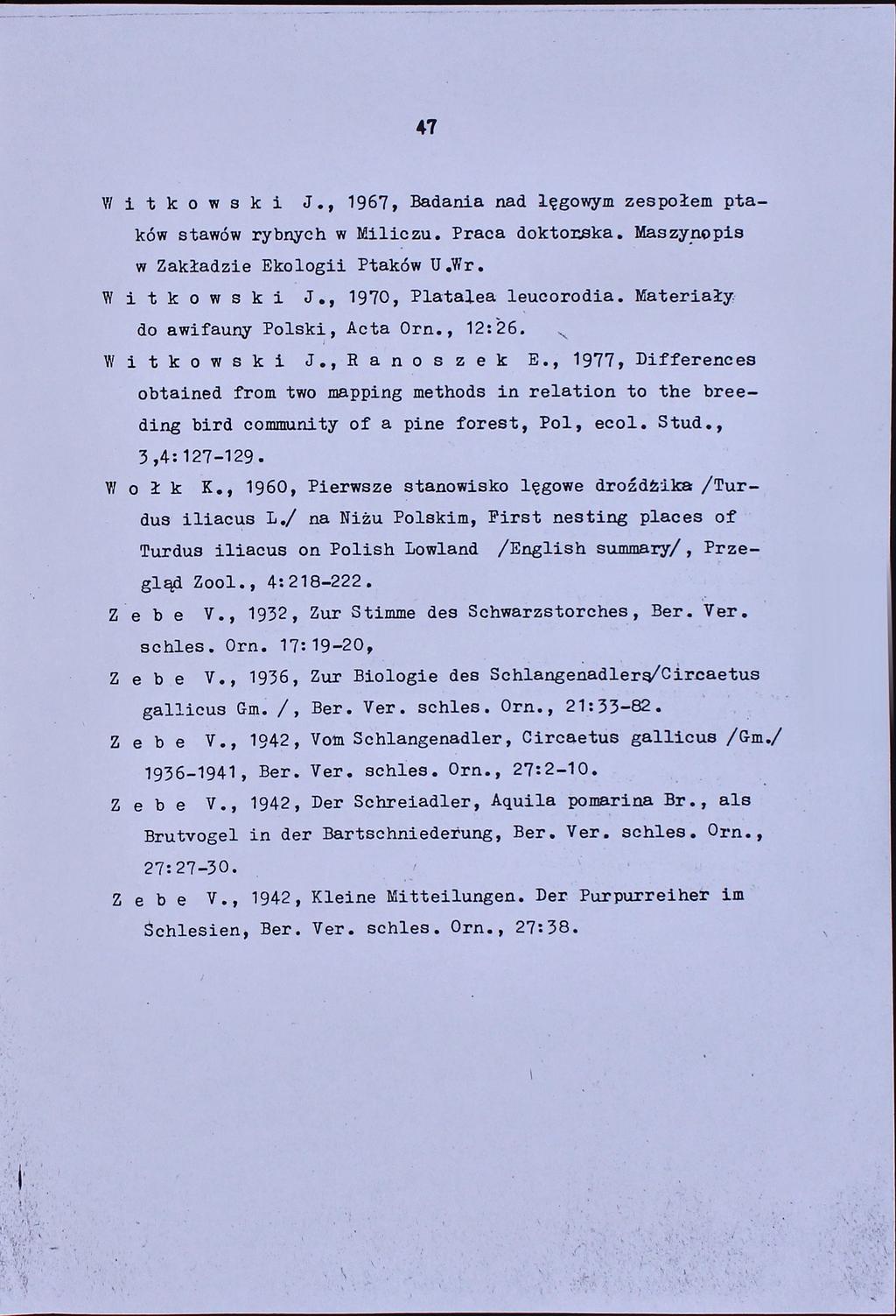 47 W itkowski J., 1967, Badania nad lęgowym zespołem ptaków stawów rybnych w Miliczu. Praca doktorska. Maszynopis w Zakładzie Ekologii Ptaków U.Wr. W itkowski J., 1970, Plataiea leucorodia.