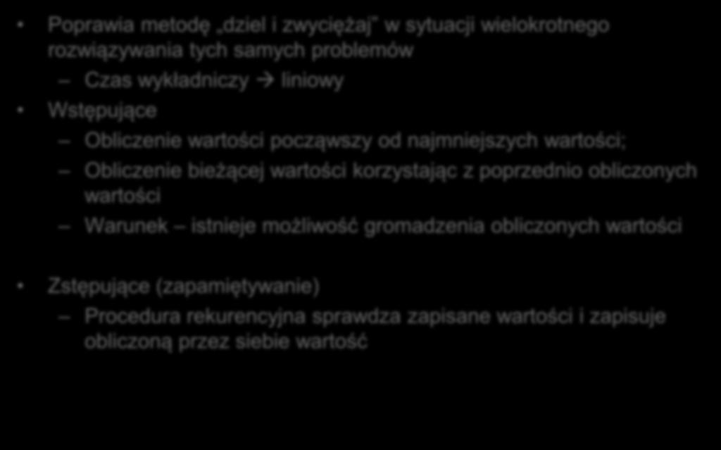 Programowanie dynamiczne Poprawia metodę dziel i zwyciężaj w sytuacji wielokrotnego rozwiązywania tych samych problemów Czas wykładniczy liniowy Wstępujące Obliczenie wartości począwszy od