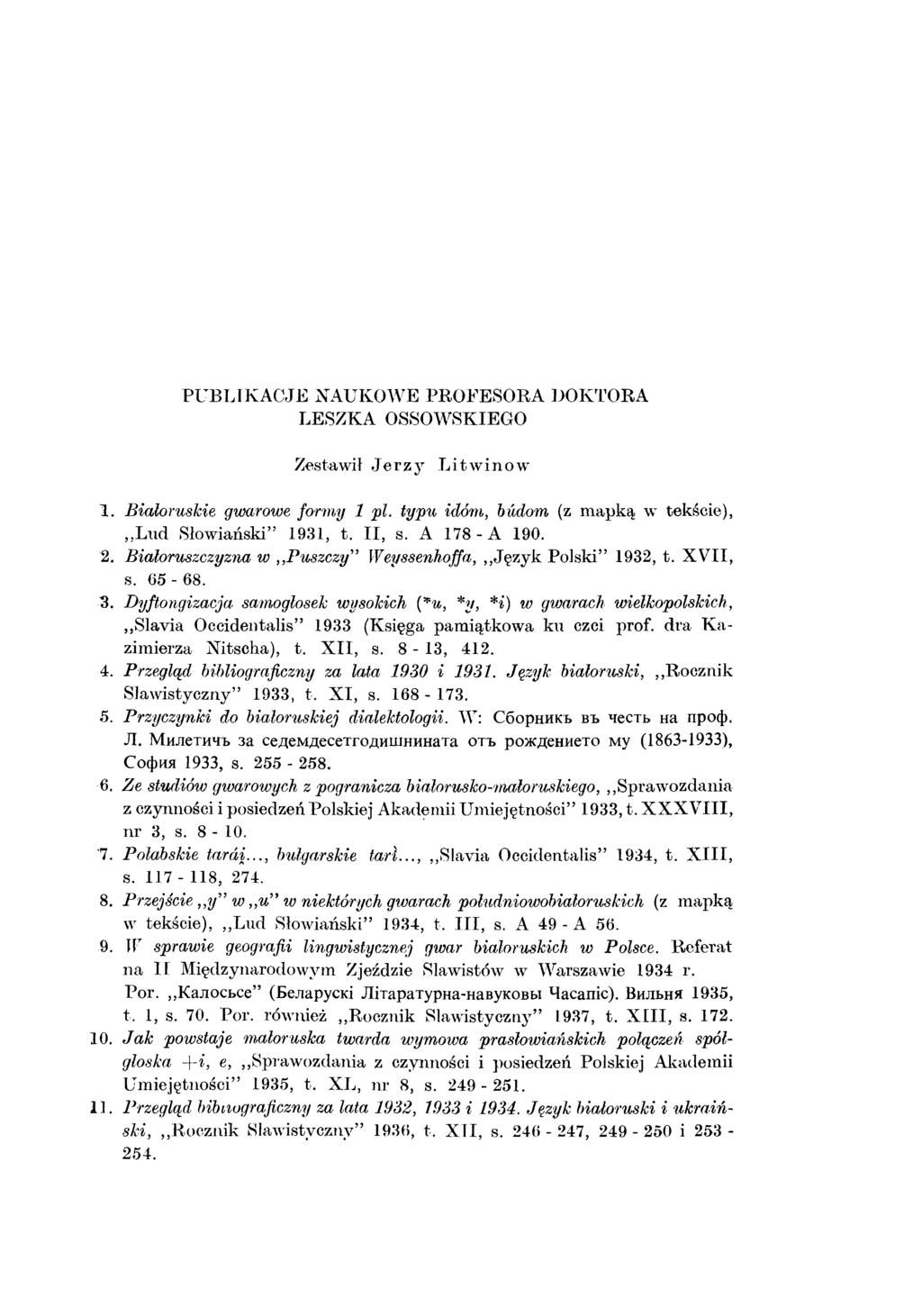 PUBLIKACJE NAUKOWE PROFESORA DOKTORA LESZKA OSSOWSKIEGO Zestawił J e r z y L itw in o w 1. Białoruskie gwarowe formy 1 pi. typu idom, budom (z mapką w tekście), L ud Słowiański 1931, t. II, s.