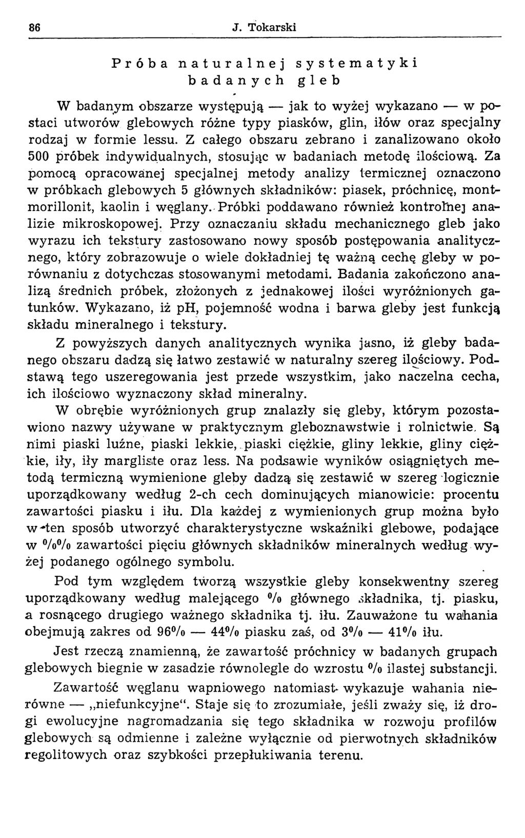 86 J. Tokarski Próba naturalnej systematyki badanych gleb W badanym obszarze występują jak to wyżej wykazano w postaci utworów glebowych różne typy piasków, glin, iłów oraz specjalny rodzaj w formie