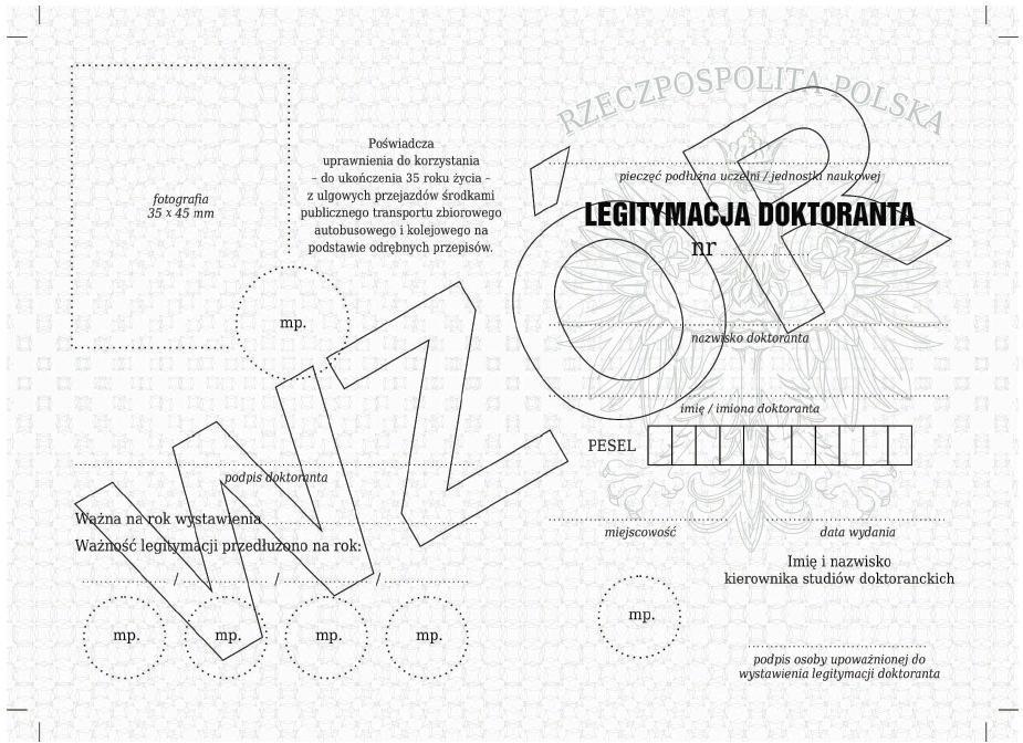 Wzór nr 58(1) do 44 WZÓR LEGITYMACJI DOKTORANTA Opis: 1) format po złożeniu A7 (74 mm x 105 mm); 2) strony wewnętrzne legitymacji wykonane na papierze offsetowym, o gramaturze 80 g/m 2 ; 3) strony