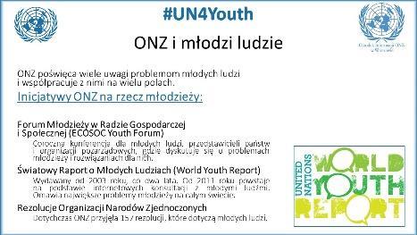 Slajd 3: ONZ i młodzi ludzie Organizacja Narodów Zjednoczonych zrobiła wiele, by podnieść rangę kwestii młodych ludzi w jej pracach.