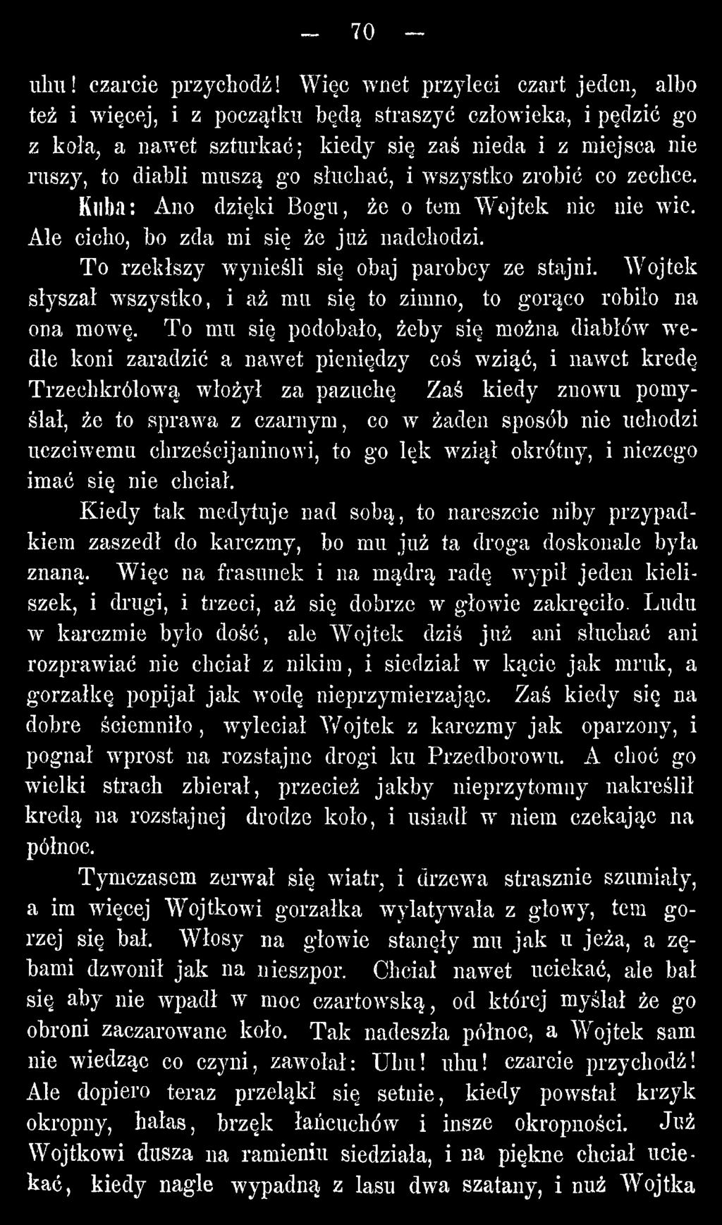 To mu się podobało, żeby się można diabłów wedle koni zaradzić a nawet pieniędzy coś wziąć, i nawet kredę Trzechlcrólową włożył za pazuchę Zaś kiedy znowu pomyślał, że to sprawa z czarnym, co w żaden