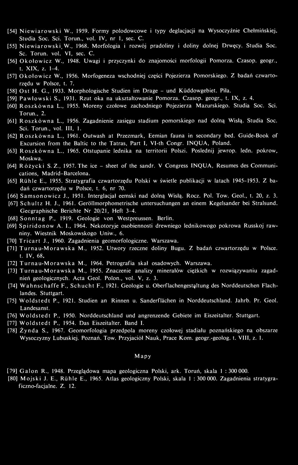 1-4. [57] Okołowicz W., 1956. Morfogeneza wschodniej części Pojezierza Pomorskiego. Z badań czwartorzędu w Polsce, t. 7. [58] Ost H. G., 1933. Morphologische Studien im Drage - und Küddowgebiet. Piła.