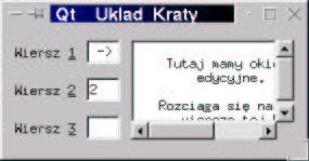 QGridLayout(this,0,0,10); for ( int wiersz = 0; wiersz 3; wiersz++) QLineEdit wedyt1w = new QLineEdit(this ); wkrata- addwidget(wedyt1w, wiersz, KOL_EDYTOR1W); QString Napis; Napis.
