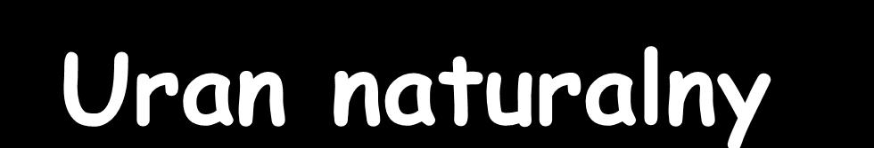 Uran naturalny 0,71 % - U-235, T 1/2 =0,72 mld lat 99,29 % - U-238, T 1/2 =4,5 mld lat 0,0055% - U-234 produkt rozpadu U-238 W reaktorze PWR paliwem jest