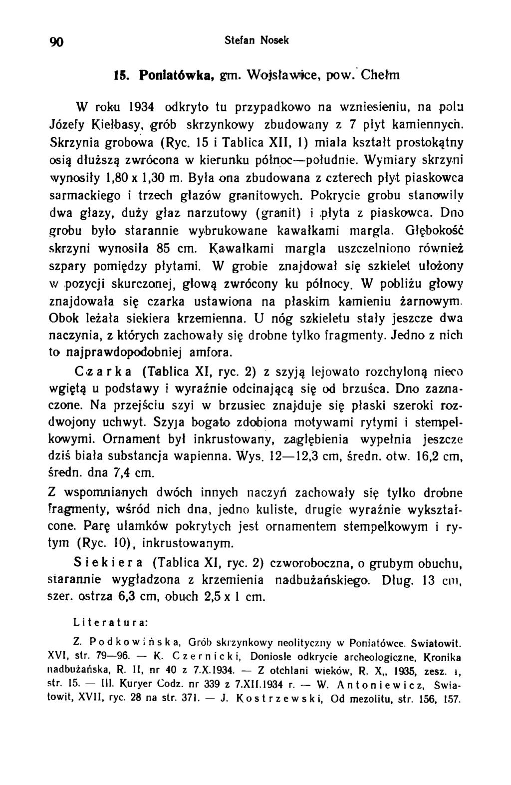 90 Stefan Nosek 15. Ponlatówka, gm. Wojsławice, pow. Chełm W roku 1934 odkryto tu przypadkowo na wzniesieniu, na polu Józefy Kiełbasy, grób skrzynkowy zbudowany z 7 płyt kamiennych.