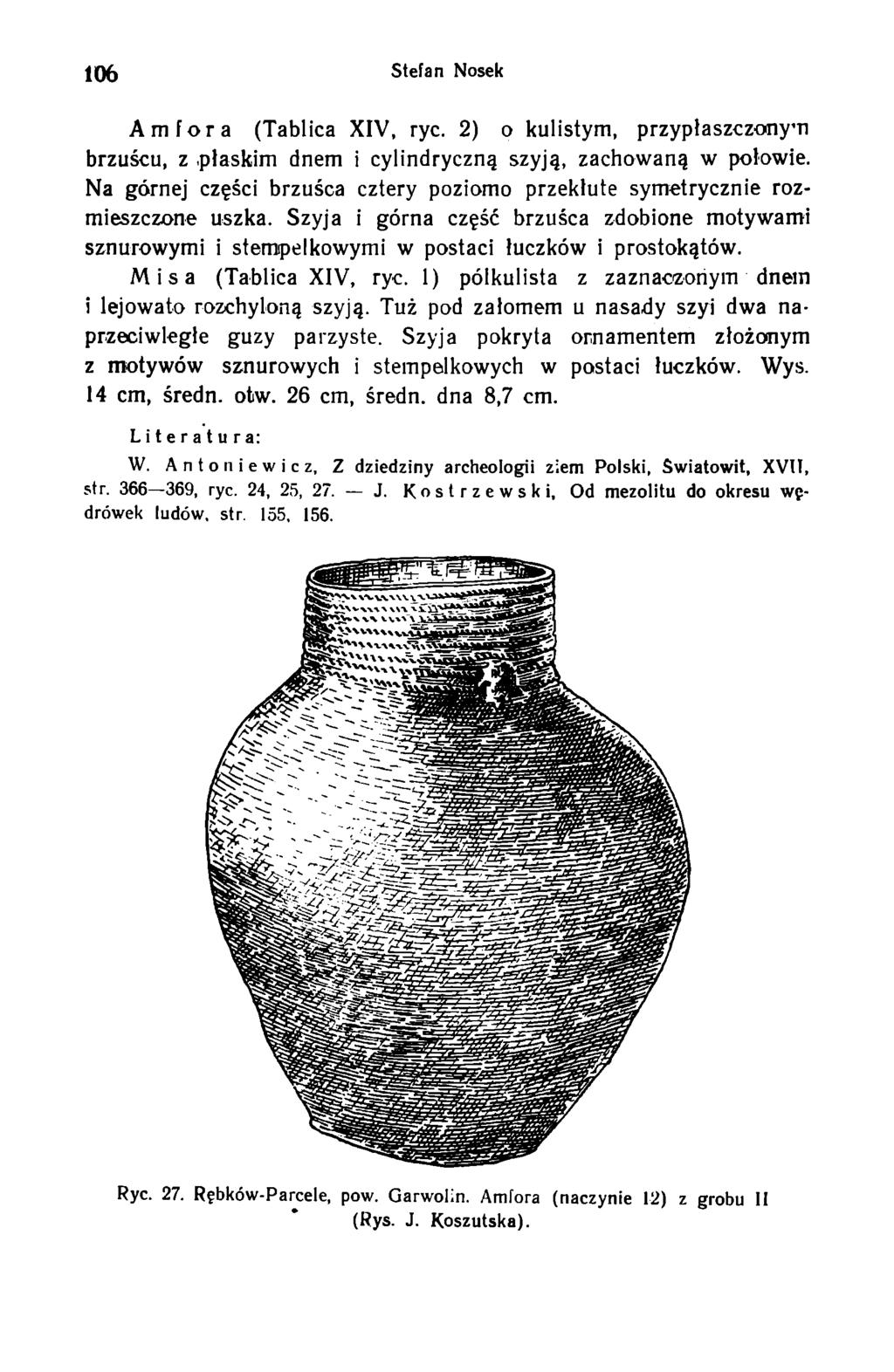 106 Stefan Nosek Amfora (Tablica XIV, ryc. 2) o kulistym, przypłaszczonym brzuścu, z płaskim dnem i cylindryczną szyją, zachowaną w połowie.
