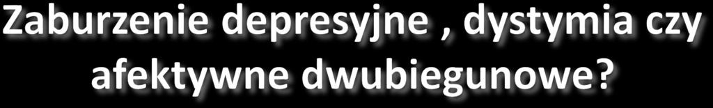 W dwubiegunowym epizody hipomanii i/ lub manii W depresyjnym nawracającym wyłącznie epizody depresyjne Pierwsza depresja w życiu to Epizod