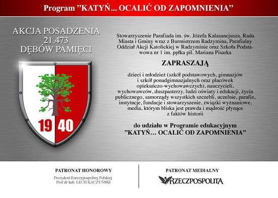 KATYŃ OCALIĆ OD ZAPOMNIENIA 13 kwietnia 2008 roku na Cmentarzu Poległych w Radzyminie została zainicjowana ogólnopolska akcja Katyń Ocalić od zapomnienia. Pod patronatem Prezydenta RP prof.