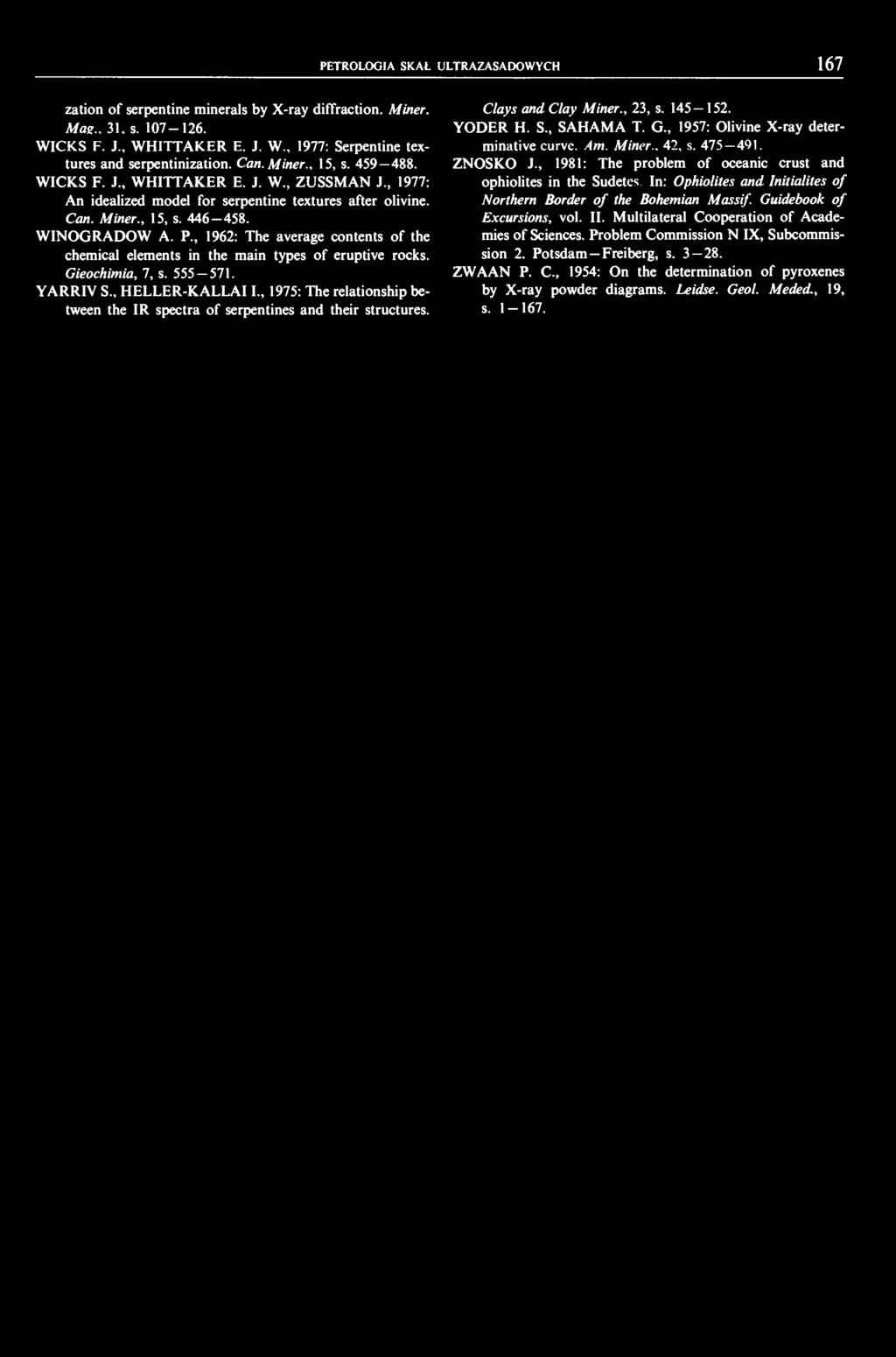 PETROLOGIA SKAŁ ULTRAZASADOWYCH 67 zation of serpentine minerals by X-ray diffraction. Miner. Mas.. 3. s. 07-26. WICKS F. J., WHITTAKER E. J. W 977: Serpentine textures and serpentinization. Can.