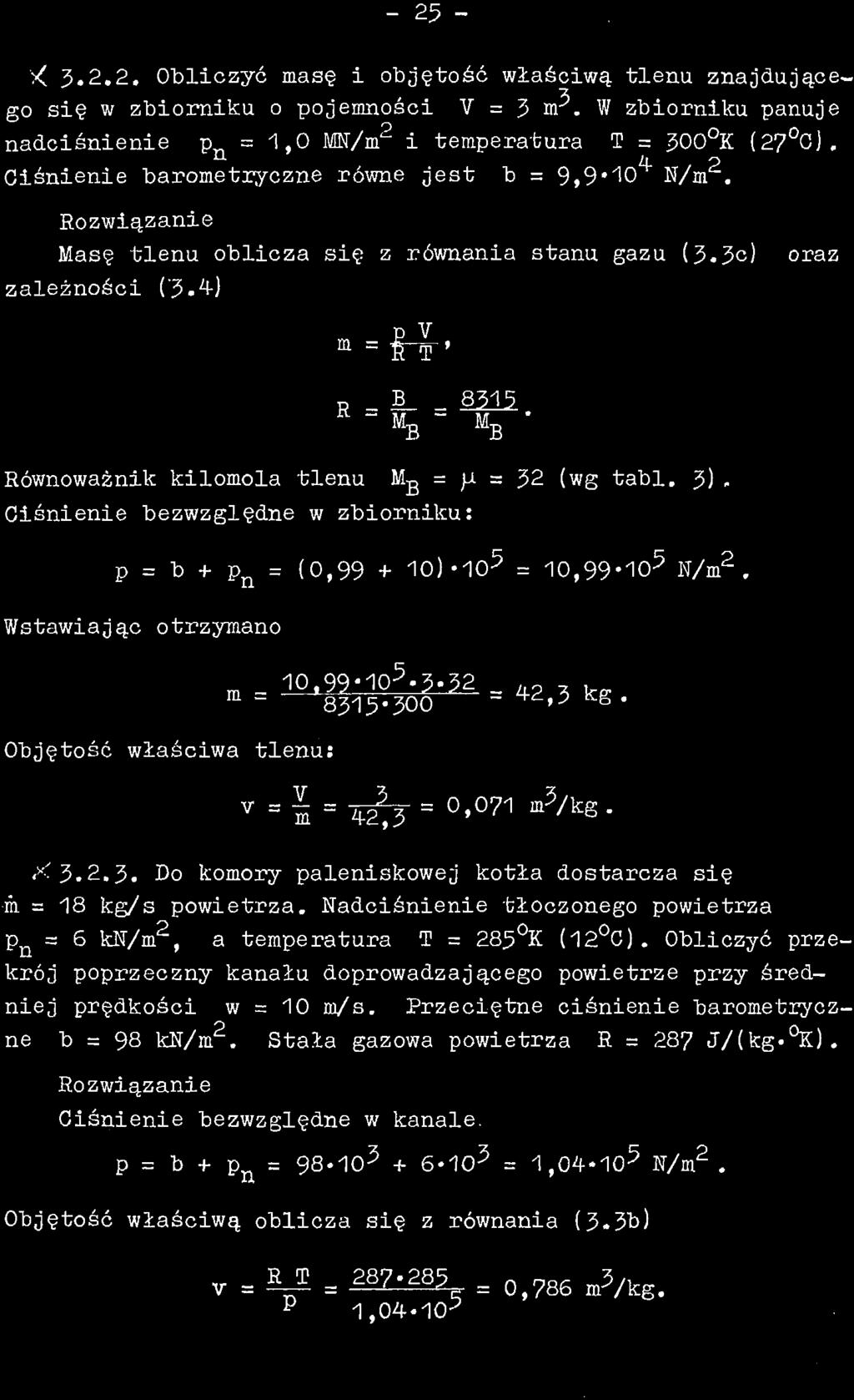 - 25 - >C J.2.2. Obliczyć masę i objętość właściwą tlenu znajdującego się w zbiorniku o pojemności V = 3 rsp. W zbiorniku panuje nadciśnienie p = 1,0 MN/m 2 i temperatura T = 300 K (27 0).