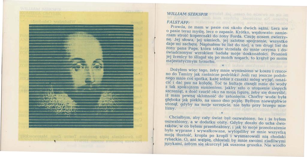 WILLIAM SZEKSPIR FALSTAFF: Prawda, że mam w pasie coś około dwóch sążni. Lecz nie o pasie teraz myślę, lecz o zapasie. Krótko, węzłowato: zamie- rzam stroić koperczaki do żony Forda.
