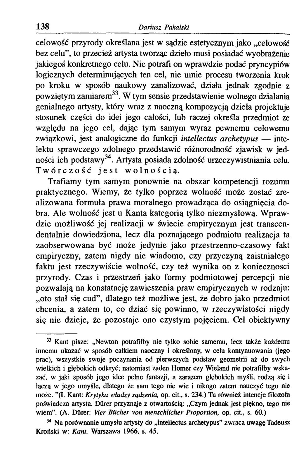 138 Dariusz Pakalski celowość przyrody określana jest w sądzie estetycznym jako celowość bez celu, to przecież artysta tworząc dzieło musi posiadać wyobrażenie jakiegoś konkretnego celu.