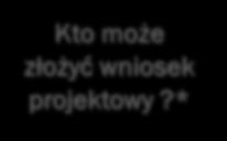 KTO MOŻE ZŁOŻYĆ WNIOSEK PROJEKTOWY?