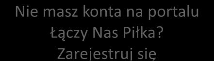 Jeśli nie jesteś jeszcze zalogowany na portalu Łączy Nas Piłka, wybierz opcję