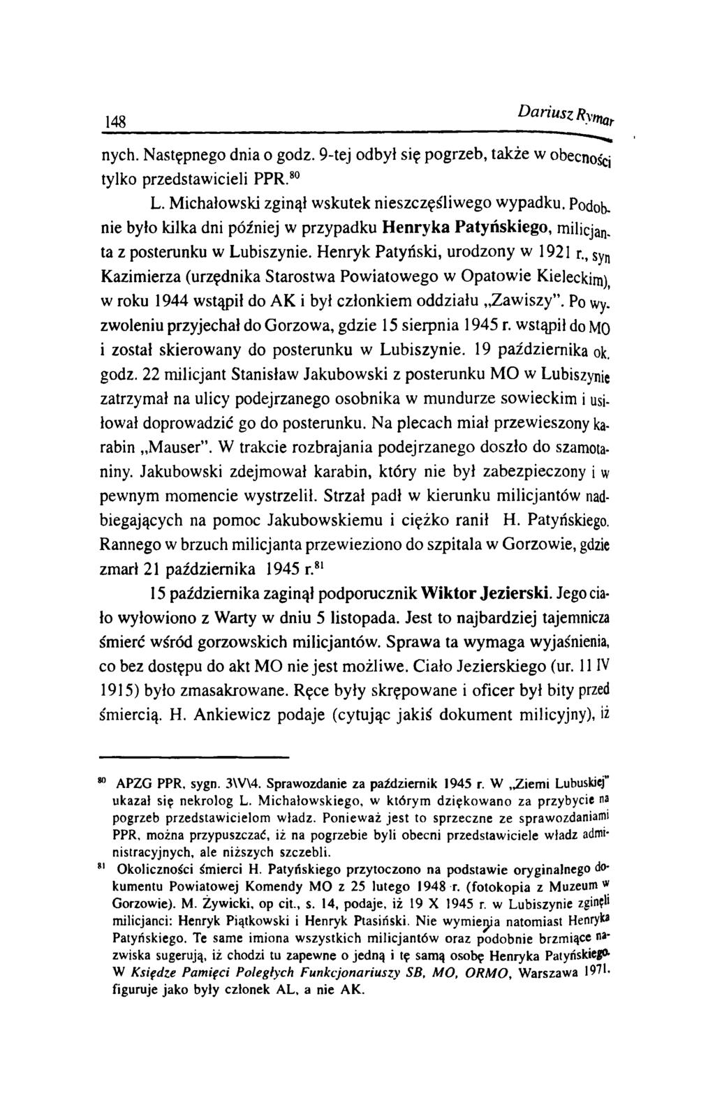 148 Dariusz R y ^ nych. Następnego dnia o godz. 9-tej odbył się pogrzeb, także w obecności tylko przedstawicieli PPR.80 L. M ichałowski zginął w skutek nieszczęśliw ego wypadku. Podob.